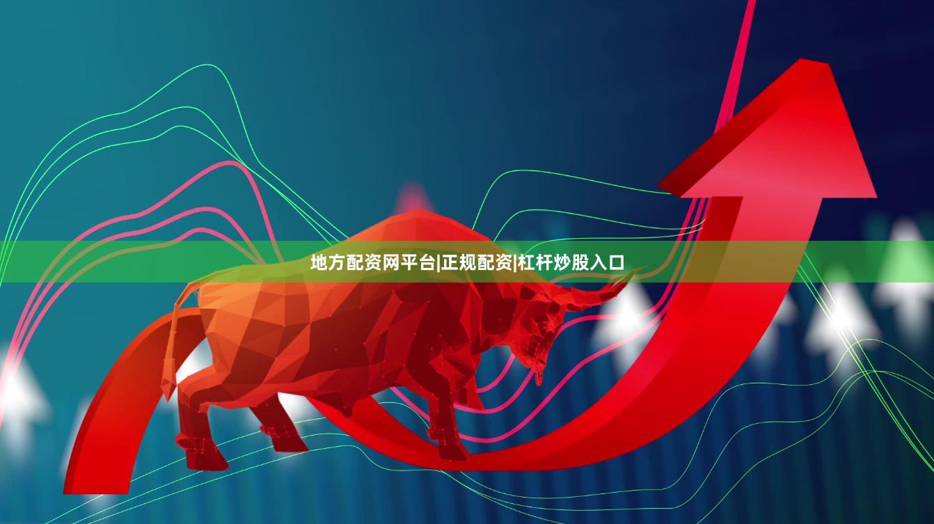 地方配资网平台|正规配资|杠杆炒股入口
