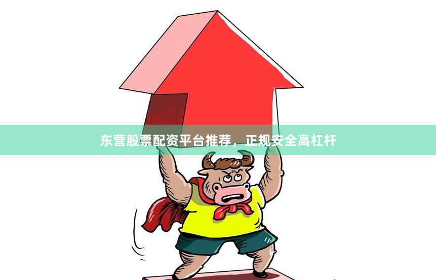 东营股票配资平台推荐，正规安全高杠杆