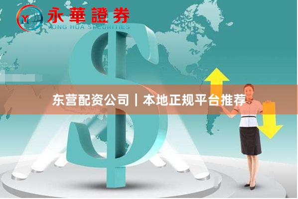 东营配资公司｜本地正规平台推荐