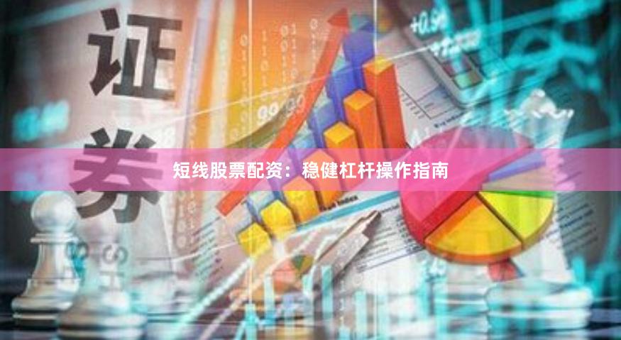 短线股票配资：稳健杠杆操作指南