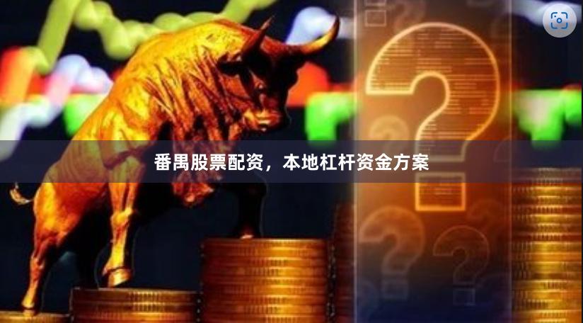 番禺股票配资，本地杠杆资金方案