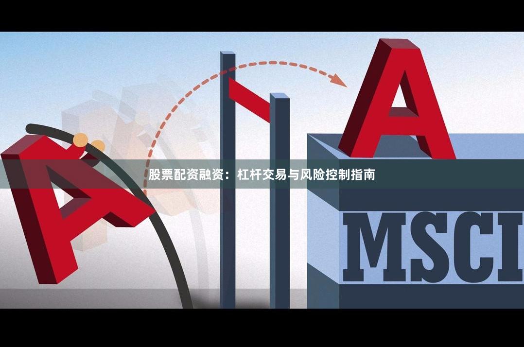 股票配资融资：杠杆交易与风险控制指南