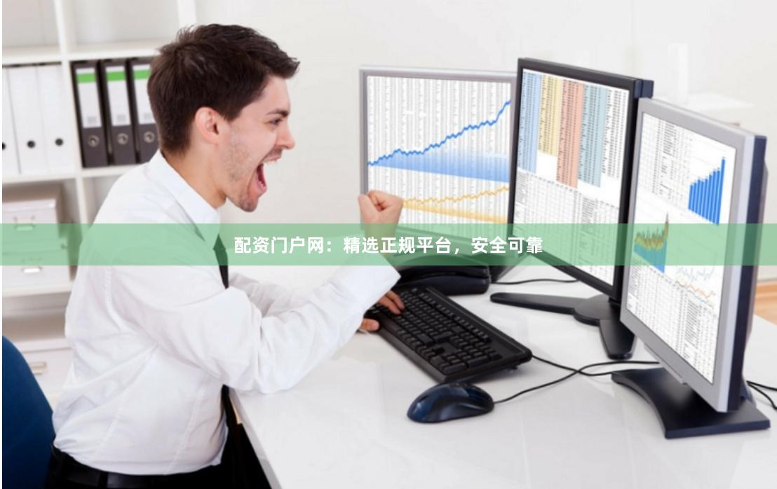 配资门户网：精选正规平台，安全可靠