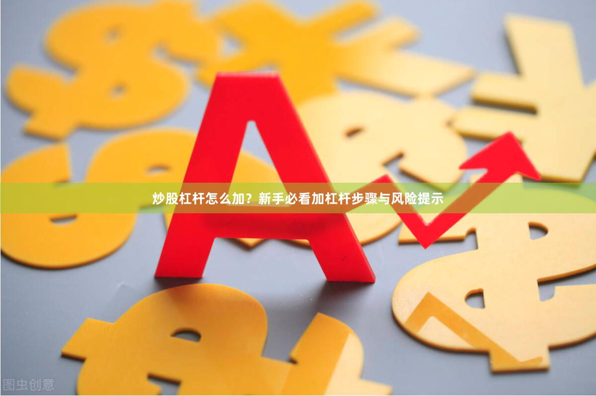 炒股杠杆怎么加？新手必看加杠杆步骤与风险提示