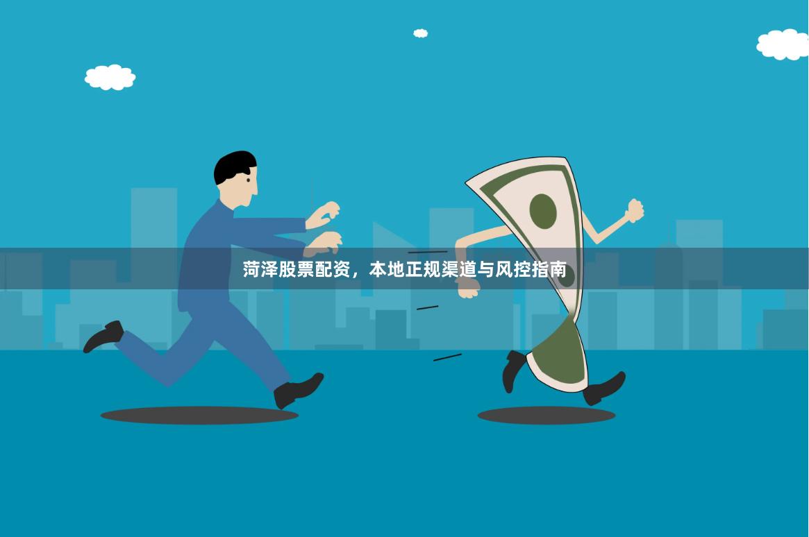 菏泽股票配资，本地正规渠道与风控指南
