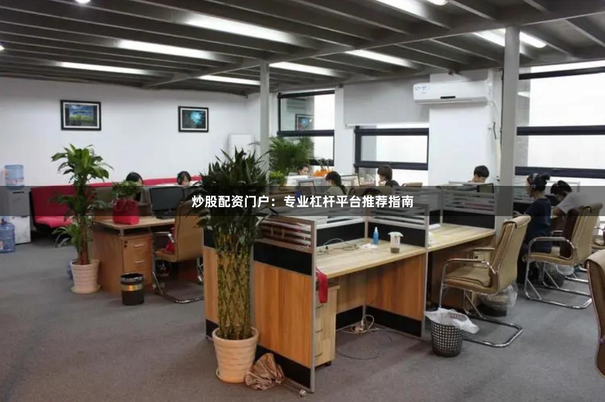 炒股配资门户:专业杠杆平台推荐指南