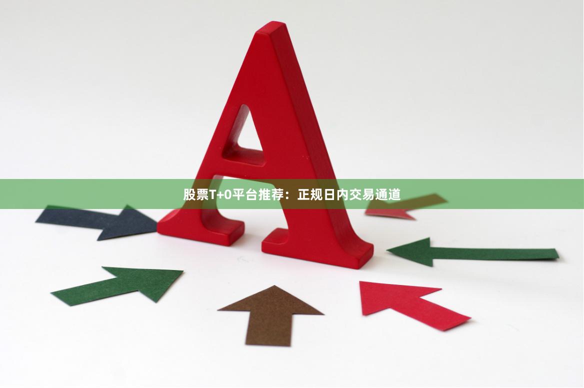 股票T+0平台推荐：正规日内交易通道