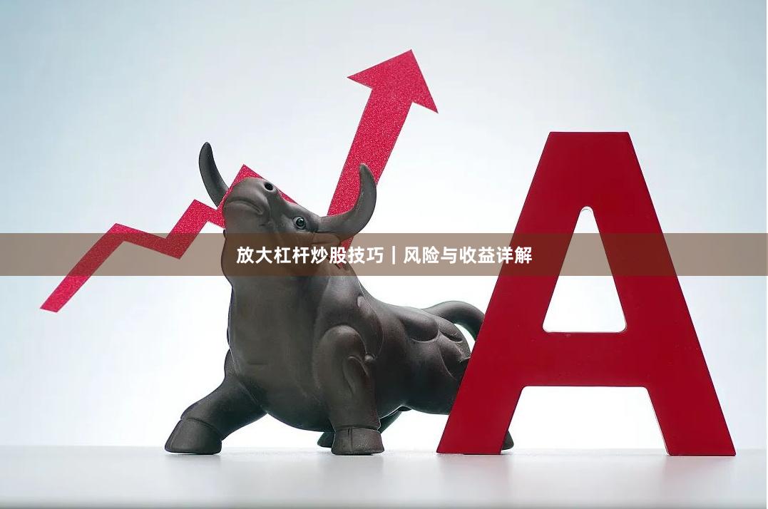 放大杠杆炒股技巧｜风险与收益详解
