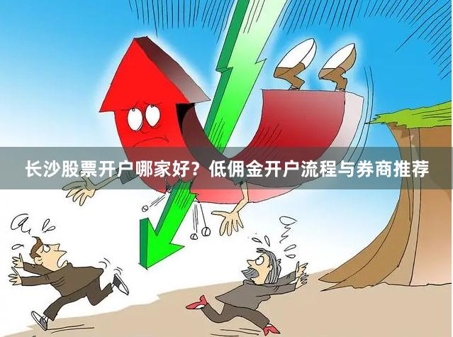 长沙股票开户哪家好？低佣金开户流程与券商推荐