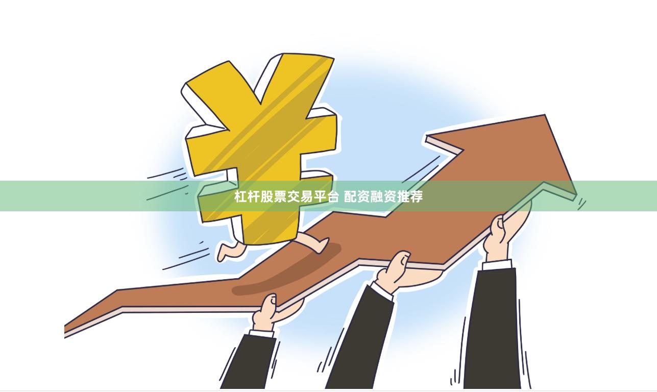 杠杆股票交易平台 配资融资推荐