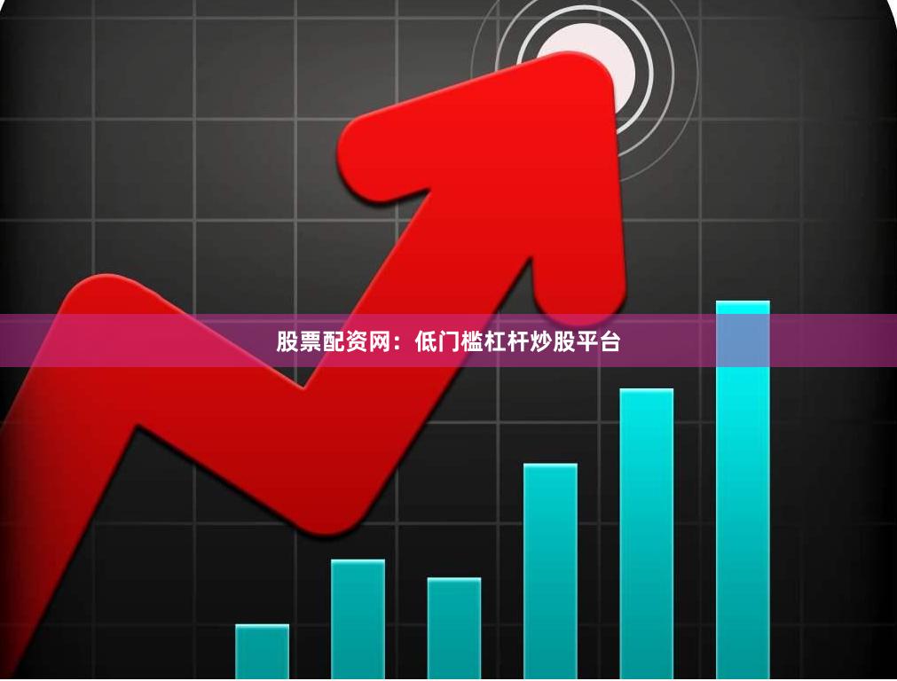 股票配资网：低门槛杠杆炒股平台