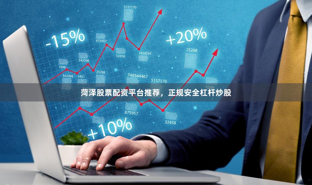 菏泽股票配资平台推荐，正规安全杠杆炒股