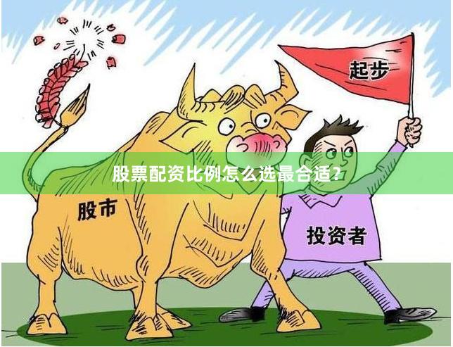 股票配资比例怎么选最合适？