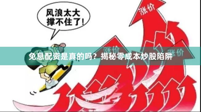 免息配资是真的吗？揭秘零成本炒股陷阱