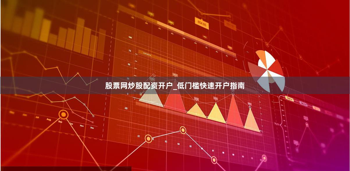 股票网炒股配资开户_低门槛快速开户指南
