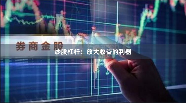 炒股杠杆：放大收益的利器