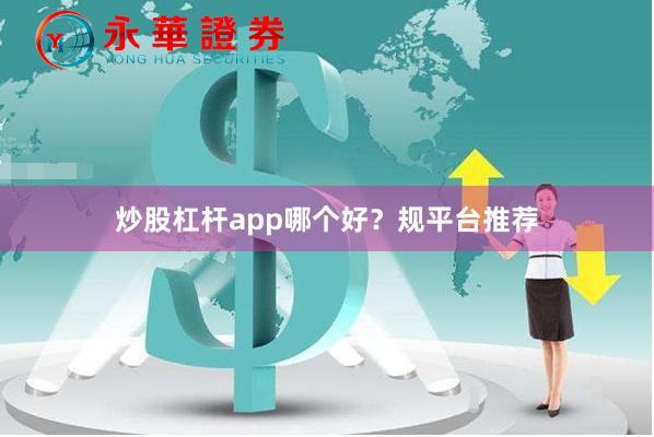 炒股杠杆app哪个好？规平台推荐