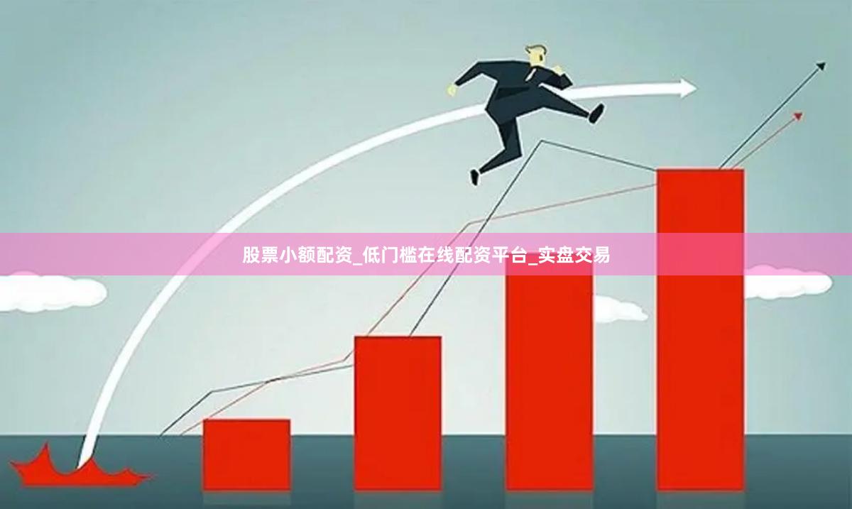 股票小额配资_低门槛在线配资平台_实盘交易