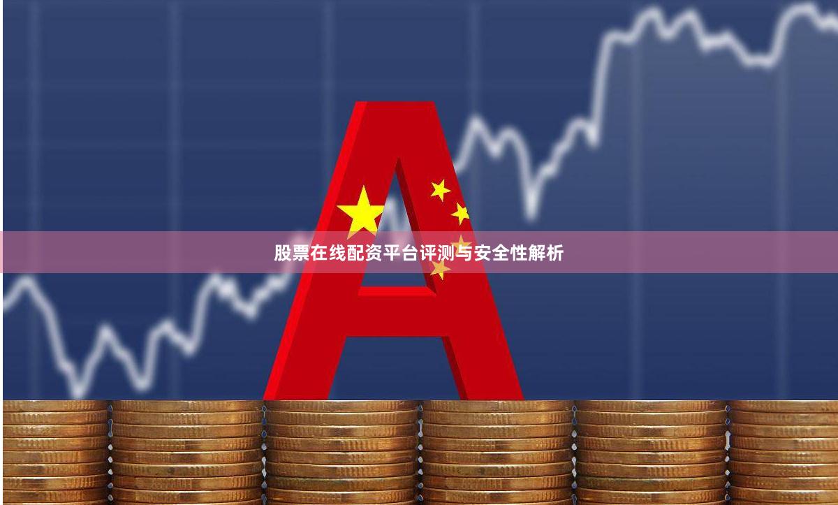 股票在线配资平台评测与安全性解析
