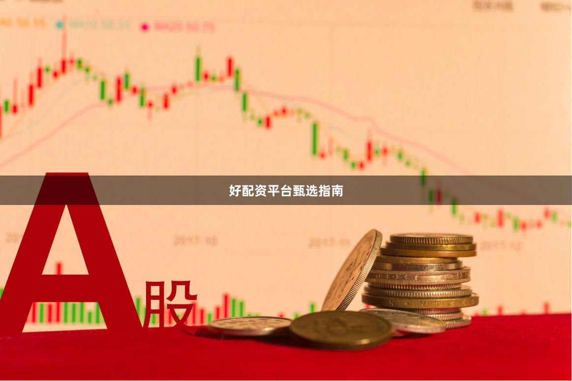 好配资平台甄选指南