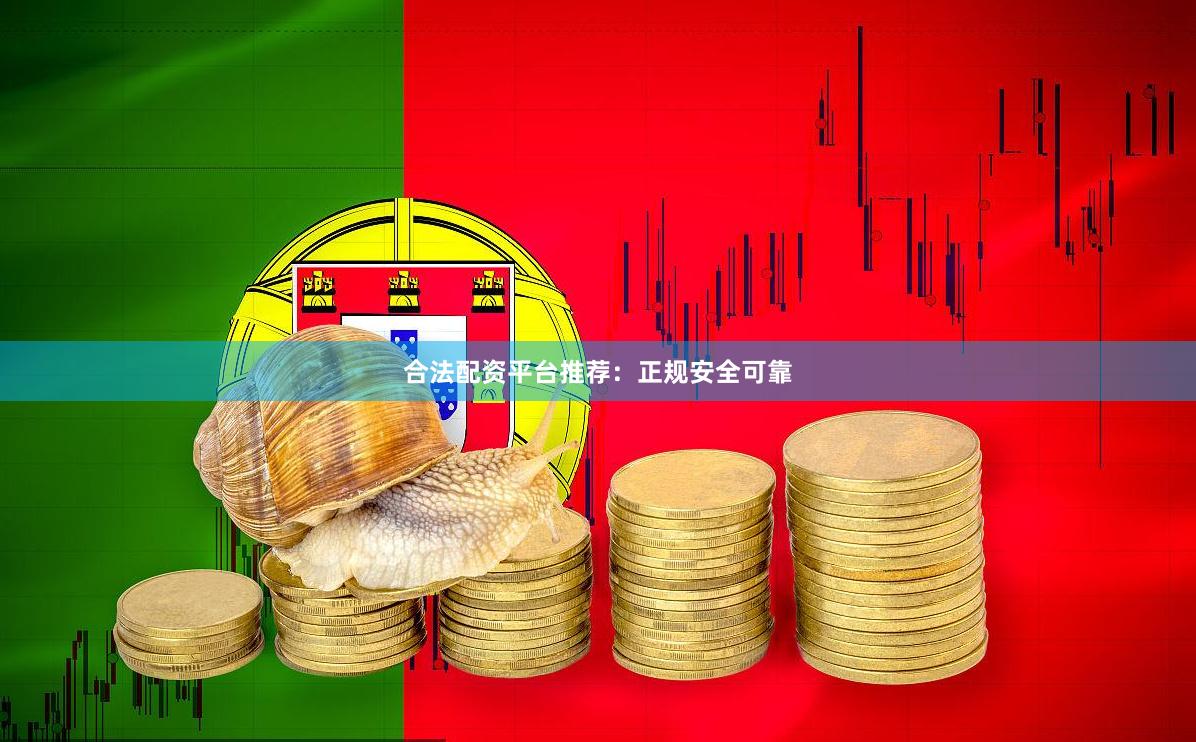 合法配资平台推荐：正规安全可靠